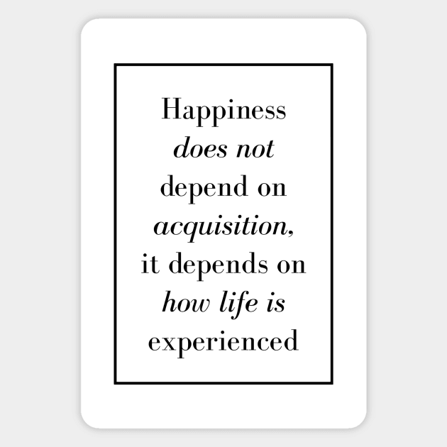 Happiness does not depend on acquisition, it depends on how life is experienced - Spiritual Quotes Magnet by Spritua